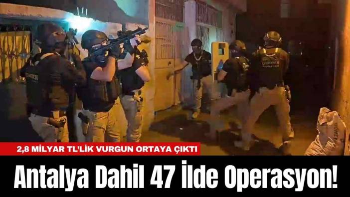 Antalya Dahil 47 İlde Operasyon! 2,8 Milyar TL’lik Vurgun Ortaya Çıktı