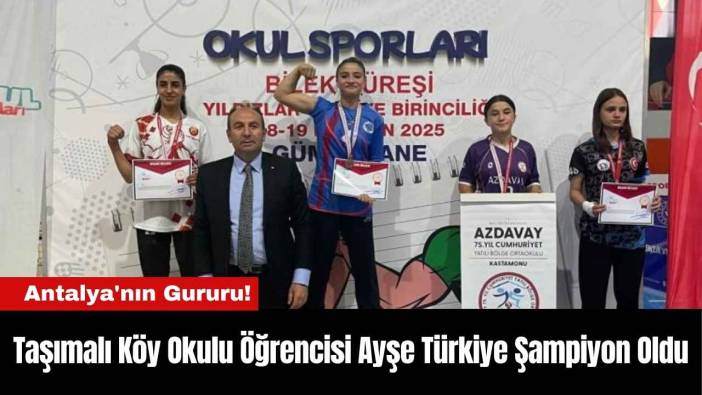Antalya'nın Gururu! Taşımalı Köy Okulu Öğrencisi Ayşe Türkiye Şampiyon Oldu