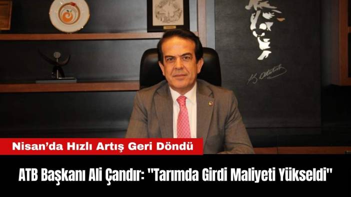 ATB Başkanı Ali Çandır: "Tarımda Girdi Maliyeti Yükseldi"
