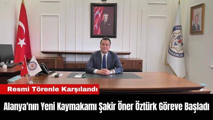 Alanya'nın Yeni Kaymakamı Şakir Öner Öztürk Göreve Başladı
