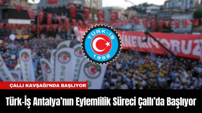 Türk-İş Antalya’nın Eylemlilik Süreci Çallı’da Başlıyor