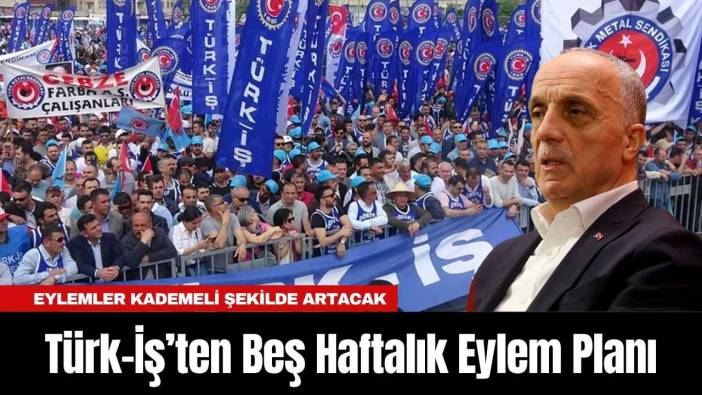 Türk-İş’ten Beş Haftalık Eylem Planı