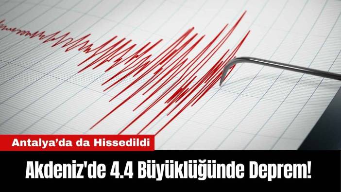 Akdeniz'de 4.4 Büyüklüğünde Deprem! Antalya’da da Hissedildi
