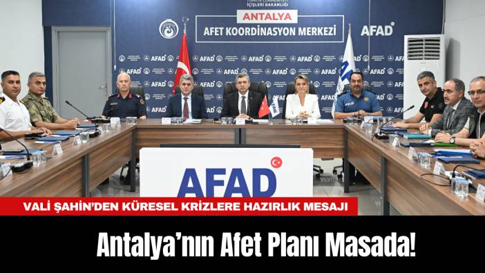 Antalya’nın Afet Planı Masada! Vali Şahin’den Küresel Krizlere Hazırlık Mesajı