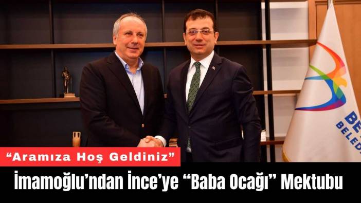 Ekrem İmamoğlu’ndan Muharrem İnce’ye “Baba Ocağı” Mektubu