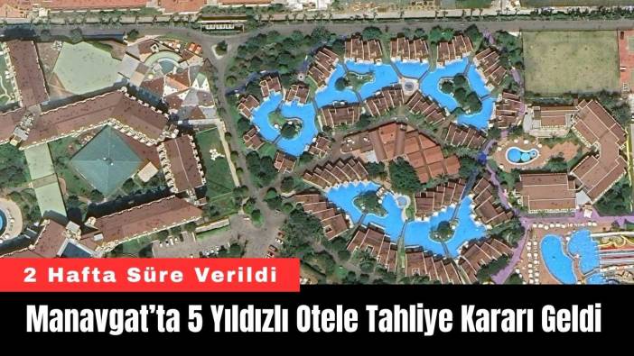 Manavgat’ta 5 Yıldızlı Otele Mahkemeden Tahliye Kararı Geldi