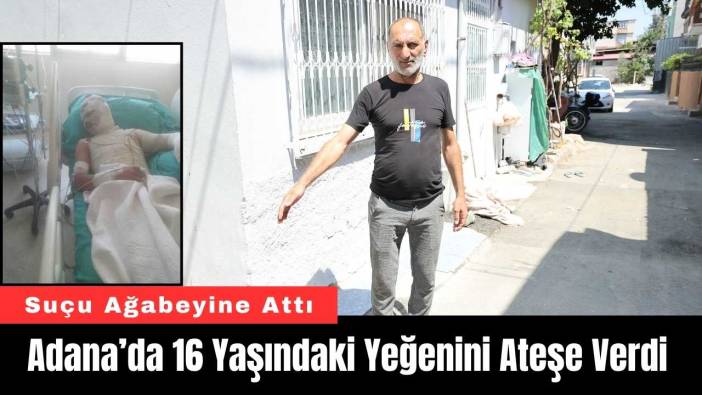 Adana’da 16 Yaşındaki Yeğenini Ateşe Verip Suçu Ağabeyine Attı