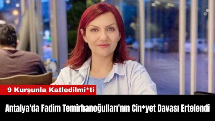 Antalya'da Fadim Temirhanoğulları'nın Cin*yet Davası Ertelendi