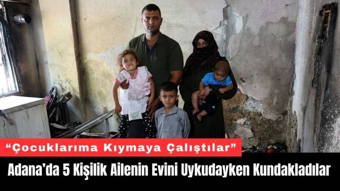 Adana’da 5 Kişilik Ailenin Evini Uykudayken Kundakladılar