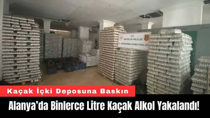 Alanya’da Binlerce Litre Kaçak Alkol Yakalandı!