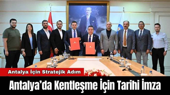 Antalya’da Kentleşme İçin Tarihi İmza