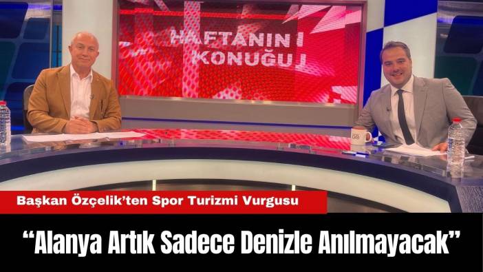 Başkan Özçelik’ten Spor Turizmi Vurgusu: “Alanya Artık Sadece Denizle Anılmayacak”