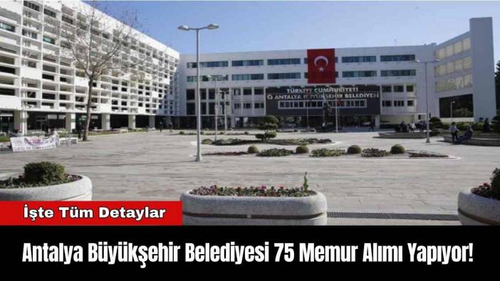 Antalya Büyükşehir Belediyesi 75 Memur Alımı Yapıyor! İşte Tüm Detaylar