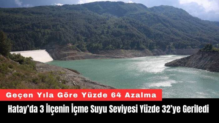 Hatay’da 3 İlçenin İçme Suyu Seviyesi Yüzde 32’ye Geriledi