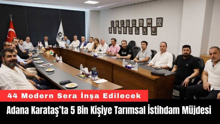 Adana Karataş’ta 5 Bin Kişiye Tarımsal İstihdam Müjdesi
