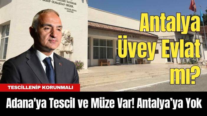 Adana'ya Tescil ve Müze Var! Antalya Üvey Evlat mı?