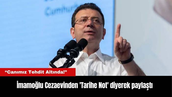 İmamoğlu Cezaevinden 'Tarihe Not' diyerek paylaştı: “Canımız Tehdit Altında!”