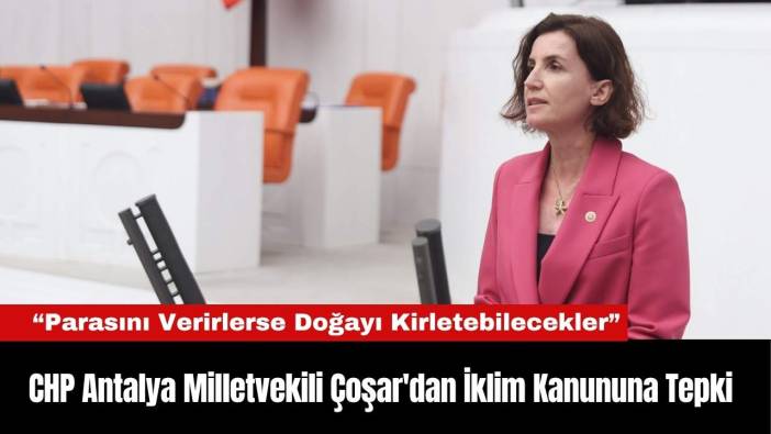 CHP Antalya Milletvekili Çoşar'dan İklim Kanunu'na Tepki