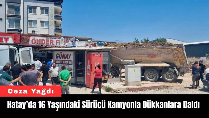 Hatay’da 16 Yaşındaki Sürücü Kamyonla Dükkanlara Daldı