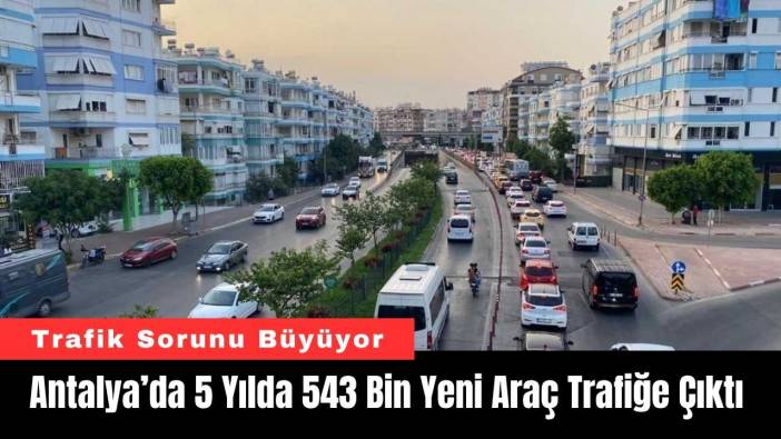 Antalya’da 5 Yılda 543 Bin Yeni Araç Trafiğe Çıktı