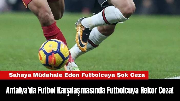 Antalya'da Futbol Karşılaşmasında Futbolcuya Rekor Ceza!