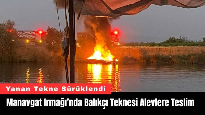 Manavgat Irmağı’nda Balıkçı Teknesi Alevlere Teslim Oldu
