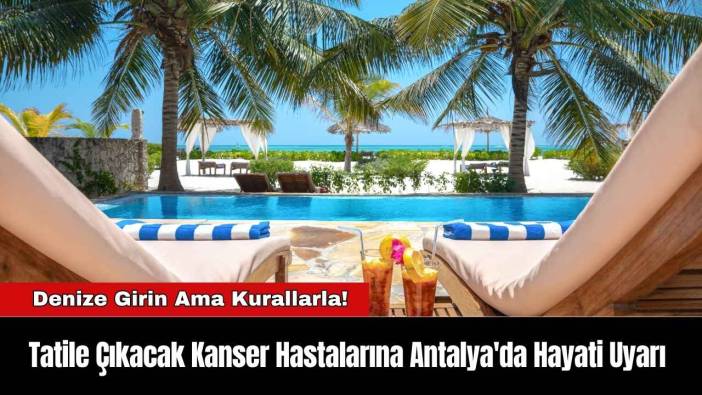 Tatile Çıkacak Kanser Hastalarına Antalya'da Hayati Uyarı