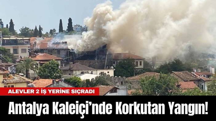 Antalya Kaleiçi’nde Korkutan Yangın! Alevler 2 İş Yerine Sıçradı