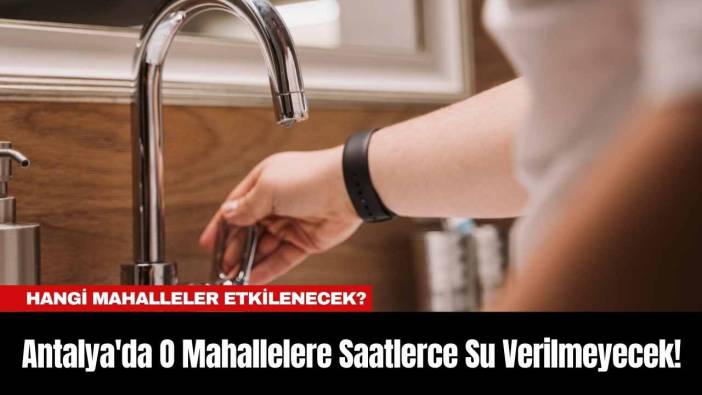 Antalya'da O Mahallelere Saatlerce Su Verilmeyecek! Belediye Duyurdu