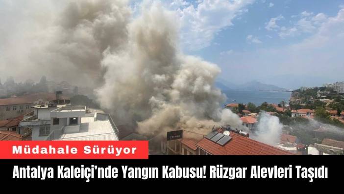 Antalya Kaleiçi’nde Yangın Kabusu! Rüzgar Alevleri Taşıdı