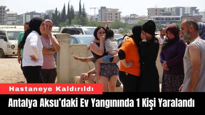 Antalya Aksu’daki Ev Yangınında 1 Kişi Yaralandı