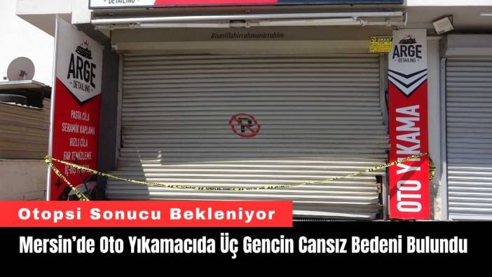 Mersin’de Oto Yıkamacıda Üç Gencin Cansız Bedeni Bulundu