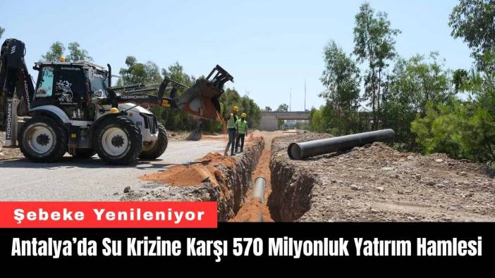 Antalya’da Su Krizine Karşı 570 Milyonluk Yatırım Hamlesi