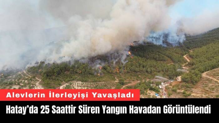 Hatay’da 25 Saattir Süren Yangın Havadan Görüntülendi