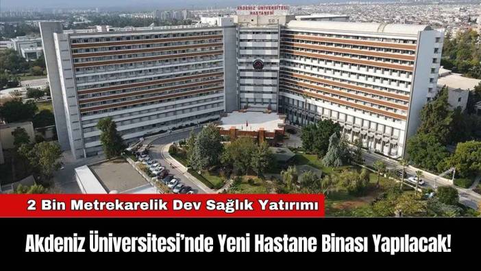 Akdeniz Üniversitesi’nde Yeni Hastane Binası Yapılacak!