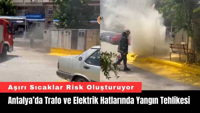 Antalya’da Trafo ve Elektrik Hatlarında Yangın Tehlikesi
