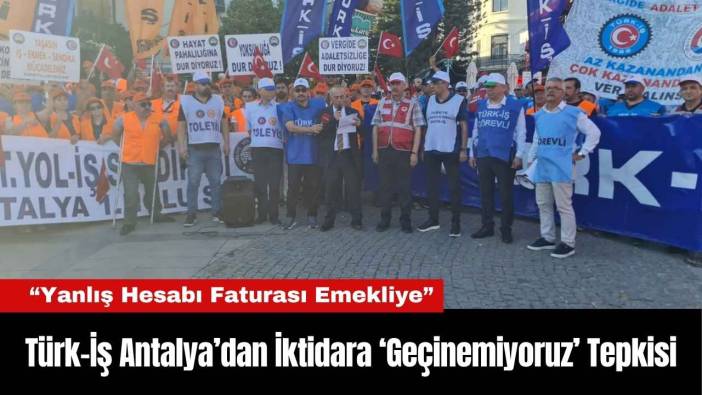 Türk-İş Antalya’dan İktidara ‘Geçinemiyoruz’ Tepkisi