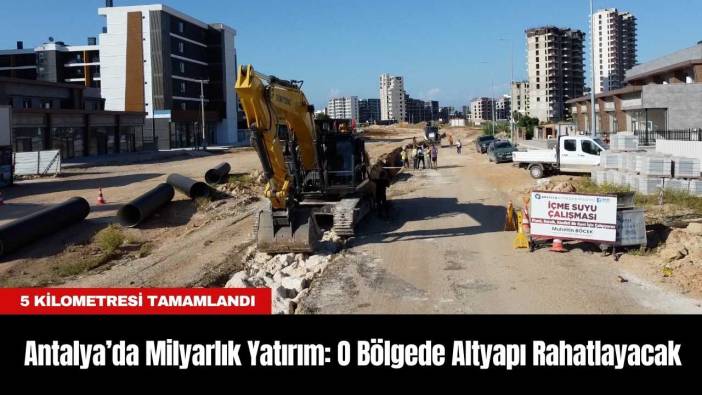 Antalya’da Milyarlık Yatırım: O Bölgede Altyapı Rahatlayacak