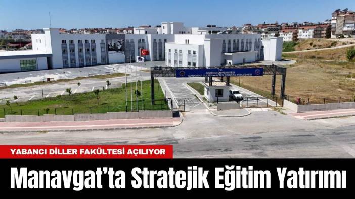 Manavgat’ta Stratejik Eğitim Yatırımı: Yabancı Diller Fakültesi Açılıyor