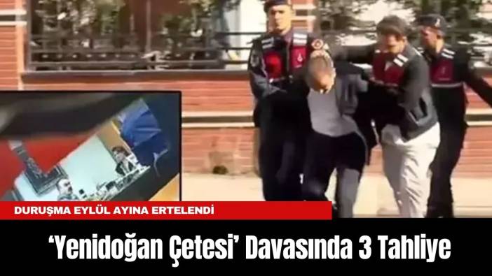 ‘Yenidoğan Çetesi’ Davasında 3 Tahliye: Duruşma Eylül Ayına Ertelendi