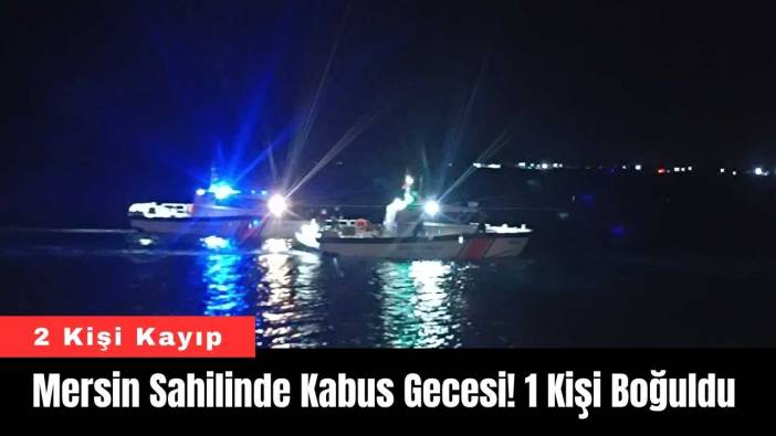 Mersin Sahilinde Kabus Gecesi: 1 Kişi Boğuldu, 2 Kişi Kayıp