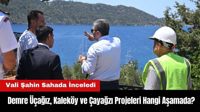 Demre Üçağız, Kaleköy ve Çayağzı Projeleri Hangi Aşamada? Vali Şahin Sahada İnceledi
