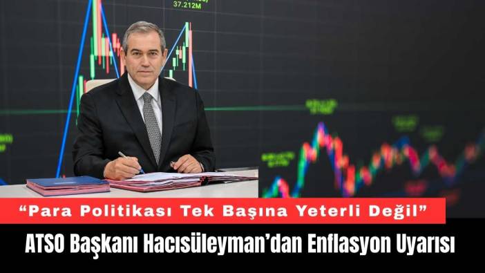 ATSO’dan Enflasyon Uyarısı: “Para Politikası Tek Başına Yeterli Değil”