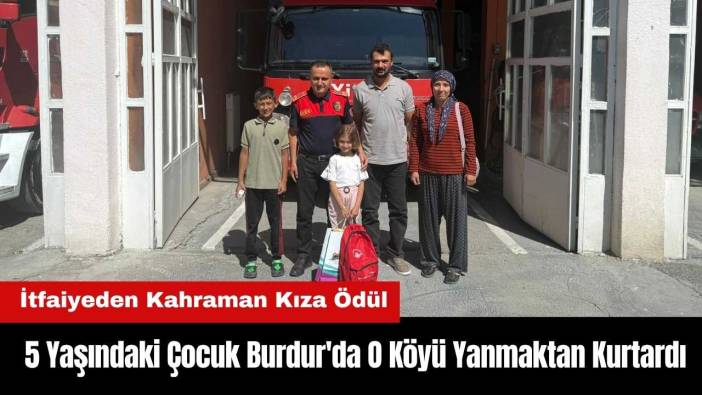 5 Yaşındaki Çocuk Burdur'da O Köyü Yanmaktan Kurtardı! İtfaiyeden Kahraman Kıza Ödül