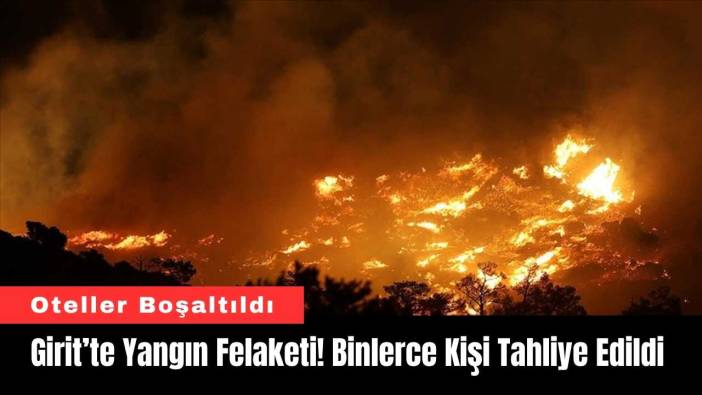 Girit’te Yangın Felaketi! Binlerce Kişi Tahliye Edildi