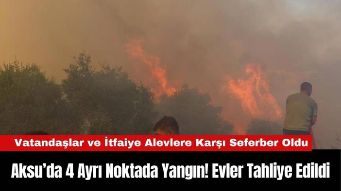 Aksu’da 4 Ayrı Noktada Yangın! Evler Tahliye Edildi