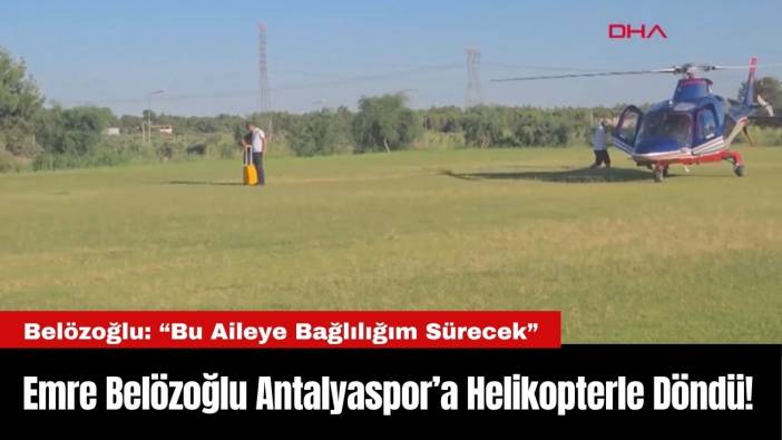 Emre Belözoğlu Antalyaspor’a Helikopterle Döndü!