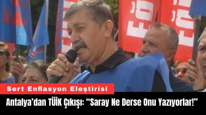 Antalya’dan TÜİK Çıkışı: “Saray Ne Derse Onu Yazıyorlar!”