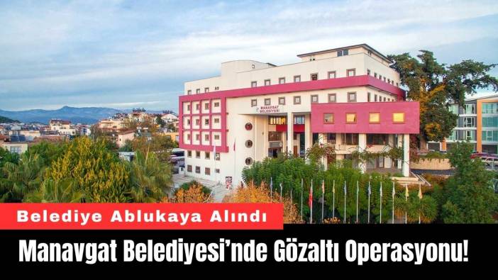 Manavgat Belediyesi’nde Gözaltı Operasyonu!