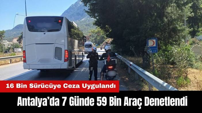 Antalya’da 7 Günde 59 Bin Araç Denetlendi! 16 Bin Sürücüye Ceza Uygulandı